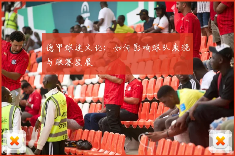 德甲球迷文化：如何影响球队表现与联赛发展