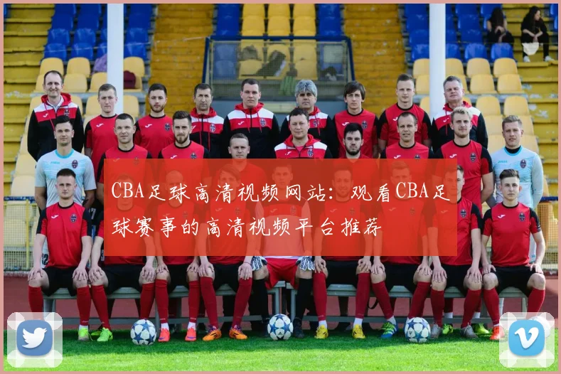 CBA足球高清视频网站：观看CBA足球赛事的高清视频平台推荐