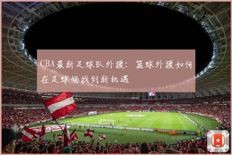 CBA最新足球队外援：篮球外援如何在足球场找到新机遇