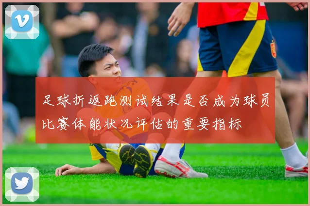 足球折返跑测试结果是否成为球员比赛体能状况评估的重要指标