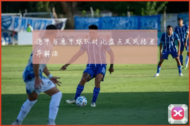 德甲与意甲球队对比盘点及风格差异解读