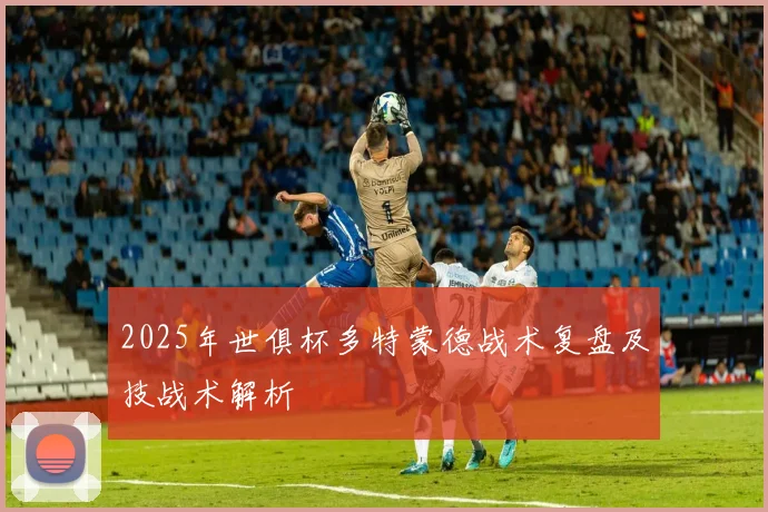 2025年世俱杯多特蒙德战术复盘及技战术解析